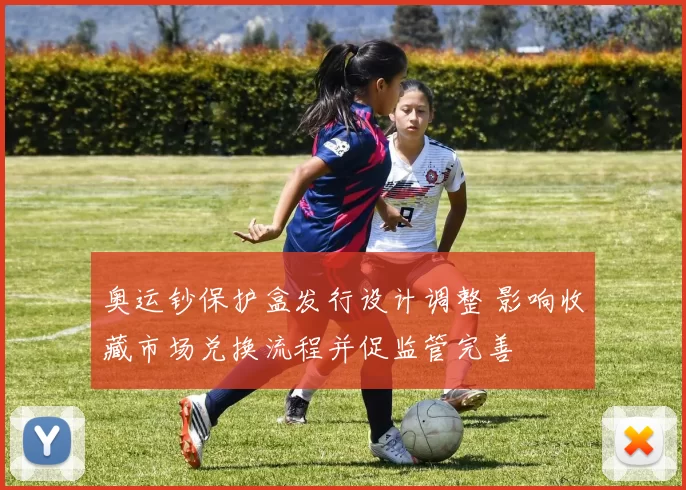 奥运钞保护盒发行设计调整 影响收藏市场兑换流程并促监管完善