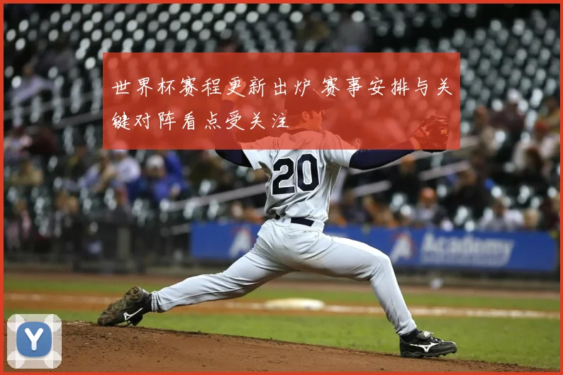 世界杯赛程更新出炉 赛事安排与关键对阵看点受关注