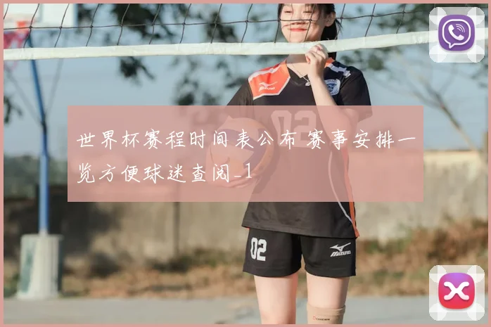 世界杯赛程时间表公布 赛事安排一览方便球迷查阅_1