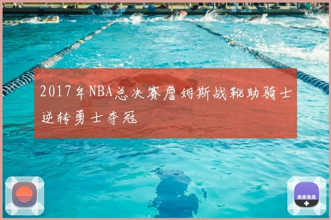 2017年NBA总决赛詹姆斯战靴助骑士逆转勇士夺冠