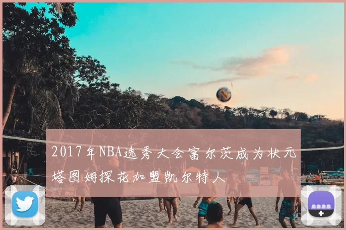 2017年NBA选秀大会富尔茨成为状元塔图姆探花加盟凯尔特人