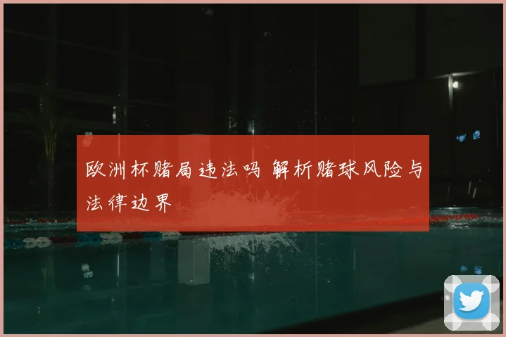 欧洲杯赌局违法吗 解析赌球风险与法律边界