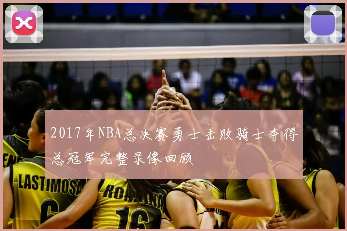 2017年NBA总决赛勇士击败骑士夺得总冠军完整录像回顾