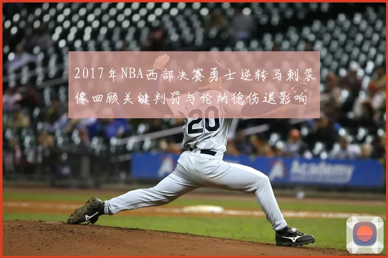 2017年NBA西部决赛勇士逆转马刺录像回顾关键判罚与伦纳德伤退影响