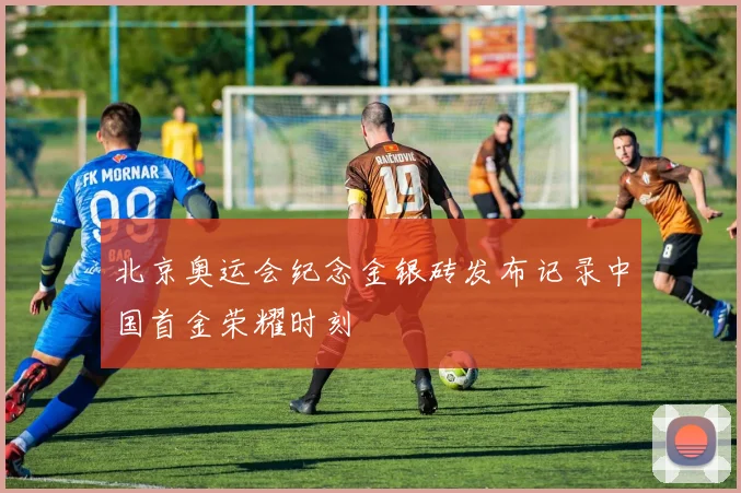 北京奥运会纪念金银砖发布记录中国首金荣耀时刻