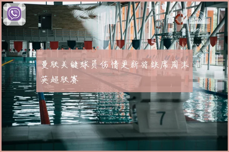曼联关键球员伤情更新将缺席周末英超联赛