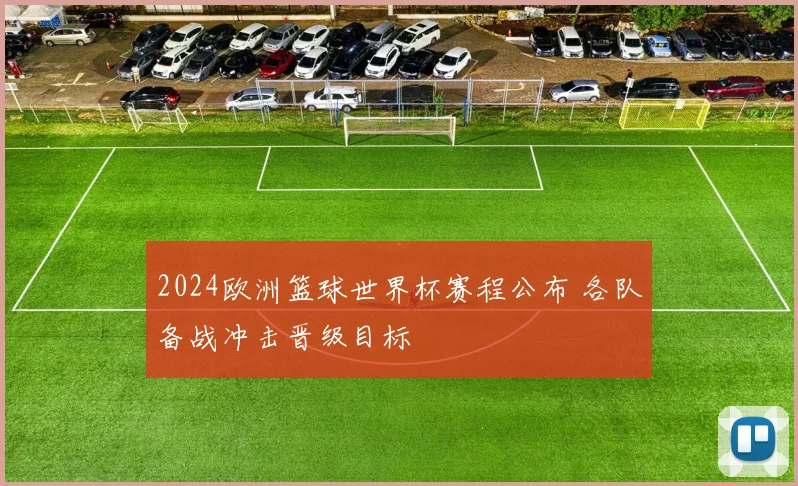 2024欧洲篮球世界杯赛程公布 各队备战冲击晋级目标