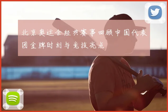 北京奥运会经典赛事回顾中国代表团金牌时刻与竞技亮点