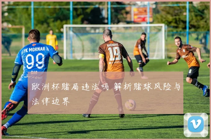 欧洲杯赌局违法吗 解析赌球风险与法律边界
